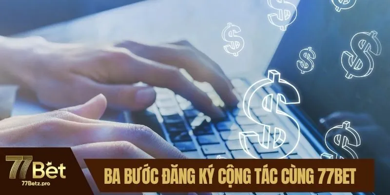 Ba bước đăng k&yacute; cộng t&aacute;c c&ugrave;ng 77BET