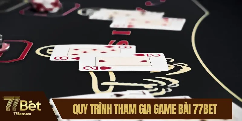 Quy tr&igrave;nh tham gia game b&agrave;i 77BET
