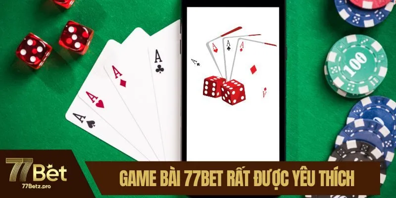 Game b&agrave;i 77BET rất được y&ecirc;u th&iacute;ch