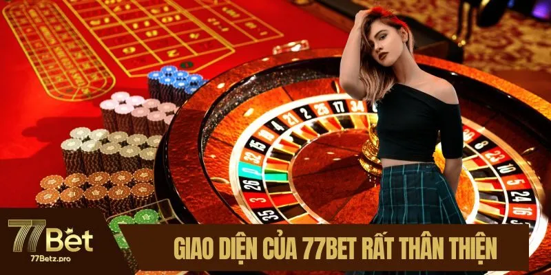 Giao diện của 77BET rất th&acirc;n thiện