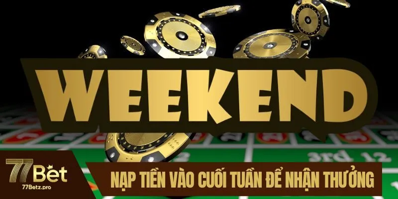 H&atilde;y nạp tiền v&agrave;o cuối tuần để nhận thưởng lớn
