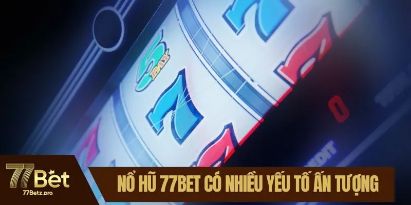 Nổ hũ 77BET c&oacute; nhiều yếu tố ấn tượng