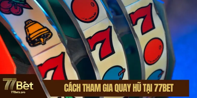 C&aacute;ch tham gia quay hũ tại 77BET