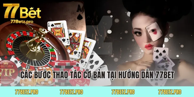 Các bước thao tác cơ bản tại hướng dẫn 77Bet